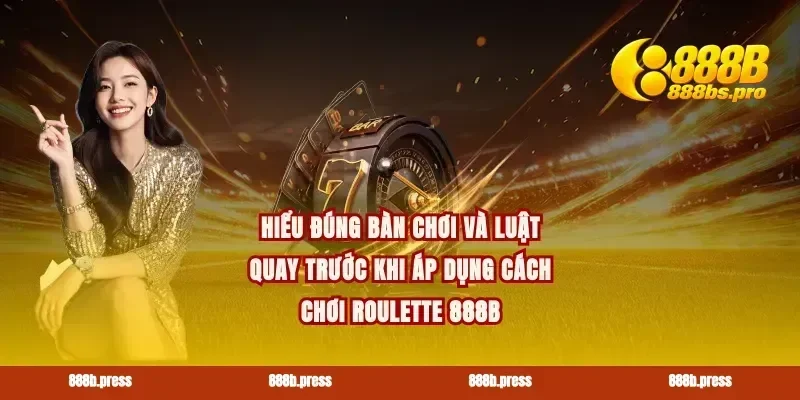 Hiểu đúng bàn chơi và luật quay trước khi áp dụng cách chơi roulette 888B