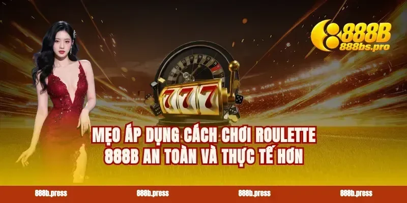 Mẹo áp dụng cách chơi roulette 888B an toàn và thực tế hơn