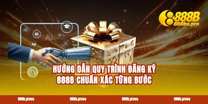Hướng dẫn quy trình đăng ký 888B chuẩn xác từng bước