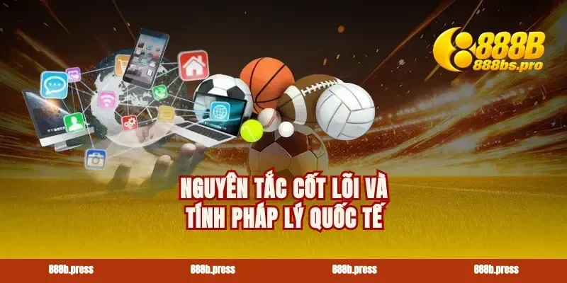 Nguyên tắc cốt lõi và tính pháp lý quốc tế