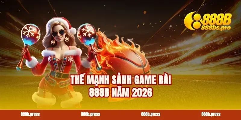 Thế mạnh sảnh game bài 888B năm 2026
