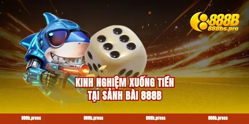 Kinh nghiệm xuống tiền tại sảnh bài 888B