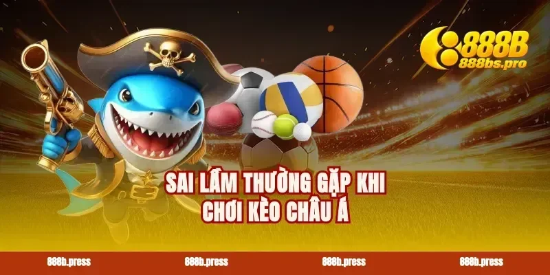 Sai lầm thường gặp khi chơi kèo châu Á