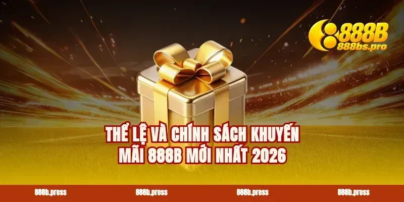 Thể lệ và chính sách khuyến mãi 888B mới nhất 2026