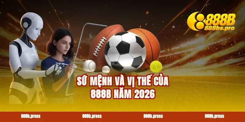 Sứ mệnh và vị thế của 888B năm 2026