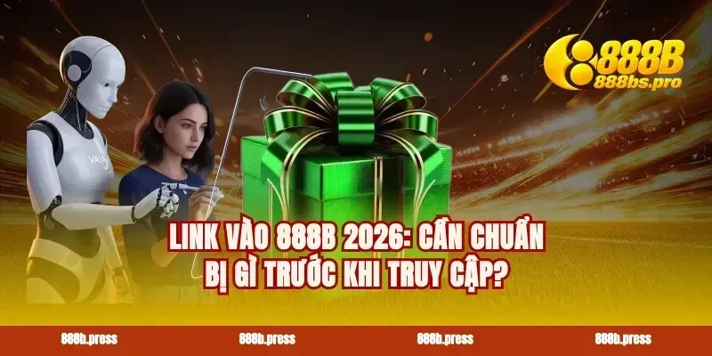 Link vào 888B 2026: Cần chuẩn bị gì trước khi truy cập?