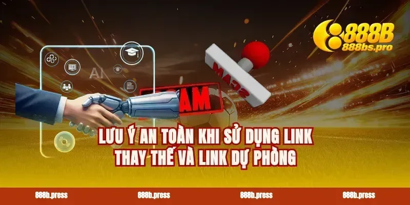 Lưu ý an toàn khi sử dụng link thay thế và link dự phòng