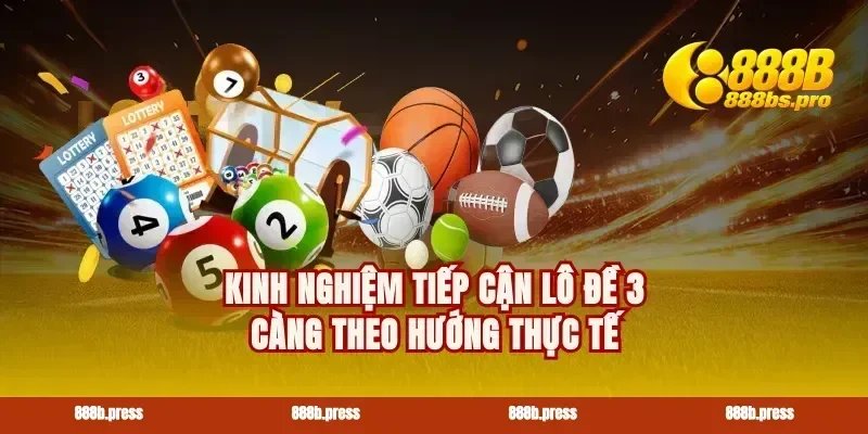 Kinh nghiệm tiếp cận lô đề 3 càng theo hướng thực tế