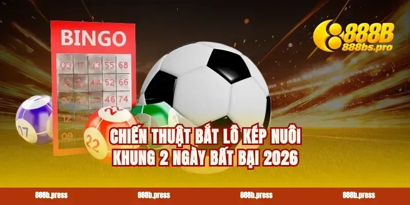 Chiến thuật bắt lô kép nuôi khung 2 ngày bất bại 2026