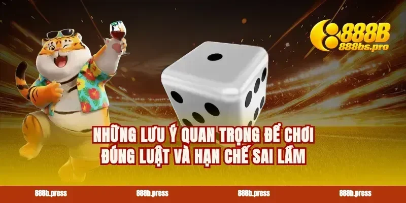 Những lưu ý quan trọng để chơi đúng luật và hạn chế sai lầm