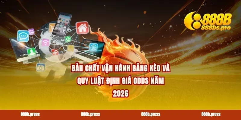 Bản chất vận hành bảng kèo và quy luật định giá odds năm 2026