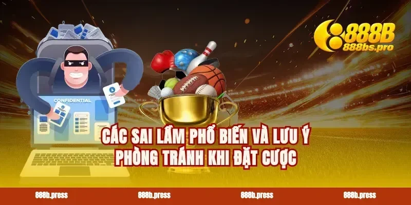 Các sai lầm phổ biến và lưu ý phòng tránh khi đặt cược