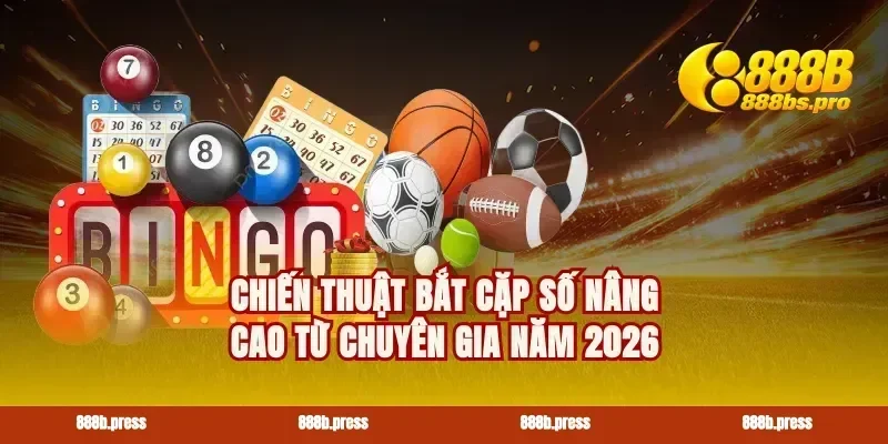 Chiến thuật bắt cặp số nâng cao từ chuyên gia năm 2026